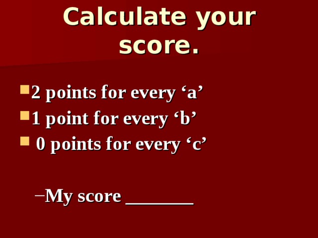 Calculate your score . 2 points for every ‘a’ 1 point for every ‘b’  0 points for every ‘c’