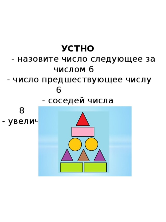 УСТНО  - назовите число следующее за числом 6     - число предшествующее числу 6               - соседей числа 8                                          - увеличь 9 на 1                                            