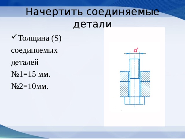 Начертить соединяемые детали Толщина ( S ) соединяемых деталей № 1=15 мм. № 2=10мм.