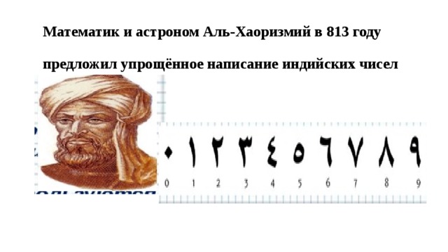 Математик и астроном Аль-Хаоризмий в 813 году   предложил упрощённое написание индийских чисел