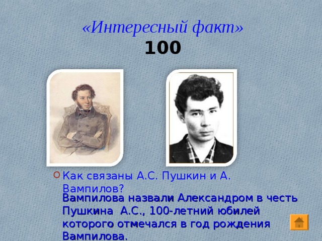 «Интересный факт»  100 Как связаны А.С. Пушкин и А. Вампилов? Вампилова назвали Александром в честь Пушкина А.С., 100-летний юбилей которого отмечался в год рождения Вампилова.
