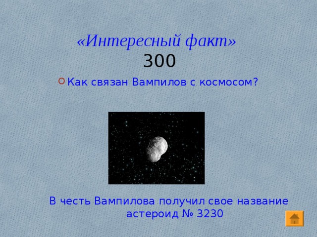 «Интересный факт»  300 Как связан Вампилов с космосом? В честь Вампилова получил свое название астероид № 3230