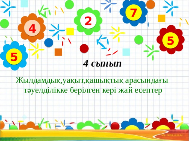 7 2 4 5 5 4 сынып Жылдамдық,уақыт,қашықтық арасындағы  тәуелділікке берілген кері жай есептер