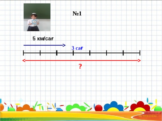 № 1 5 км/сағ 3 сағ ?