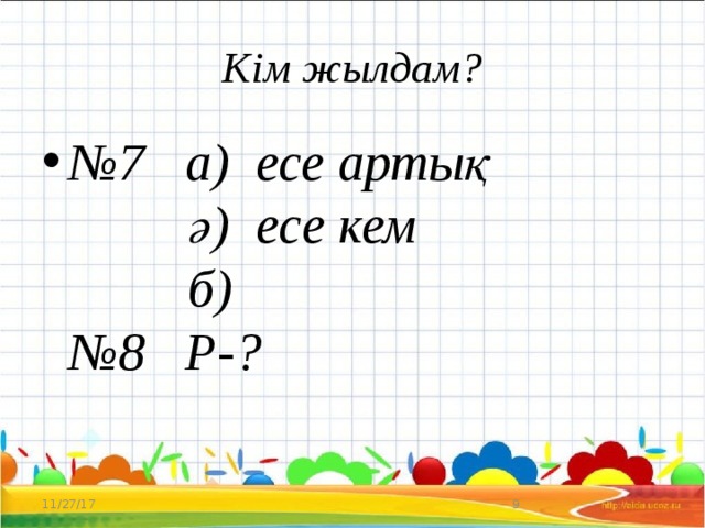 Кім жылдам? № 7 а) есе артық  ә) есе кем  б)  №8 Р-? 11/27/17