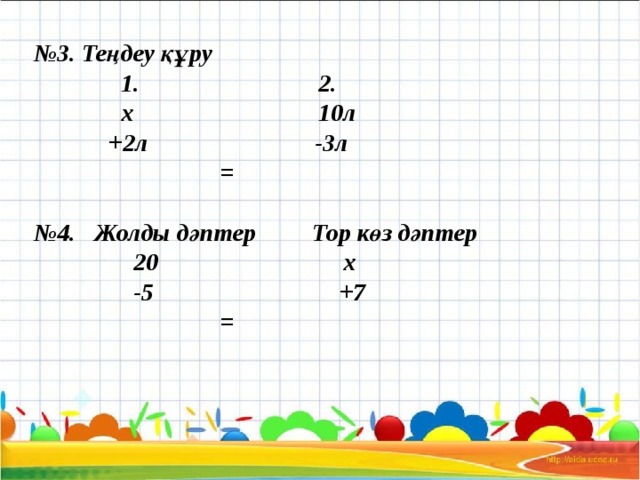 № 3. Теңдеу құру  1. 2.  х 10л  +2л -3л  =   №4. Жолды дәптер Тор көз дәптер  20 х  -5 +7  =