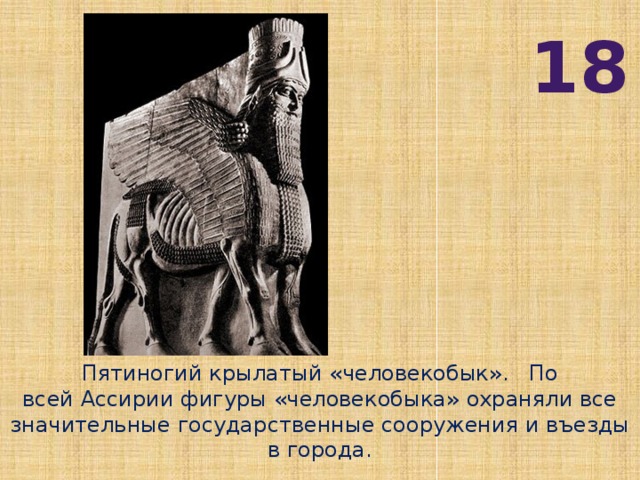 18 Пятиногий крылатый «человекобык».  По всей Ассирии фигуры «человекобыка» охраняли все значительные государственные сооружения и въезды в города.