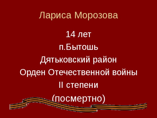 Лариса Морозова 14 лет п.Бытошь Дятьковский район Орден Отечественной войны II степени (посмертно)