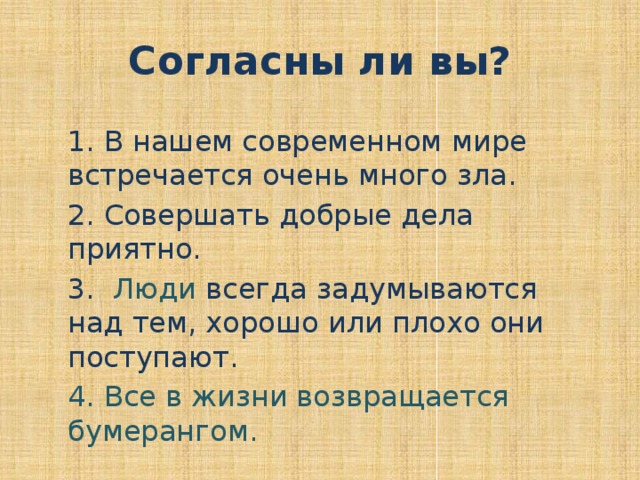 Согласны ли вы? 1. В нашем современном мире встречается очень много зла. 2. Совершать добрые дела приятно. 3. Люди всегда задумываются над тем, хорошо или плохо они поступают. 4. Все в жизни возвращается бумерангом.