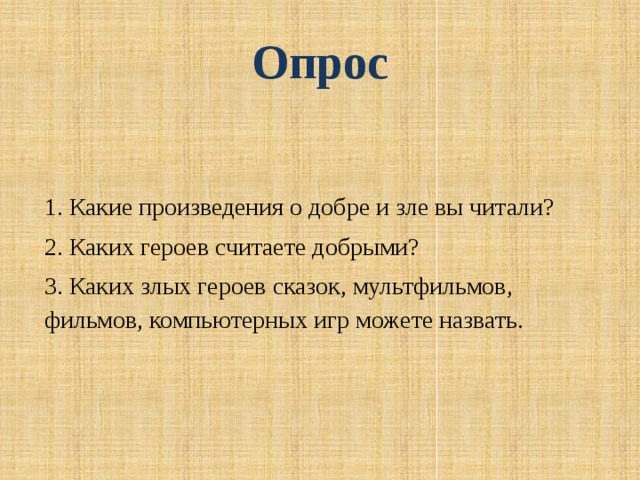 Опрос 1. Какие произведения о добре и зле вы читали? 2. Каких героев считаете добрыми? 3. Каких злых героев сказок, мультфильмов, фильмов, компьютерных игр можете назвать.