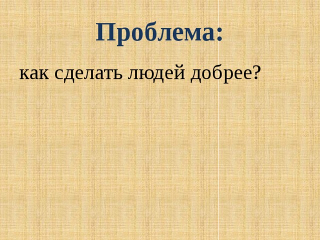 Проблема: как сделать людей добрее?