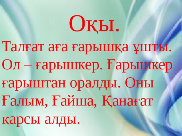 Оқы. Талғат аға ғарышқа ұшты. Ол – ғарышкер. Ғарышкер ғарыштан оралды. Оны Ғалым, Ғайша, Қанағат қарсы алды.