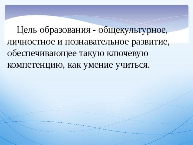 Цель образования - общекультурное, личностное и познавательное развитие, обеспечивающее такую ключевую компетенцию, как умение учиться.