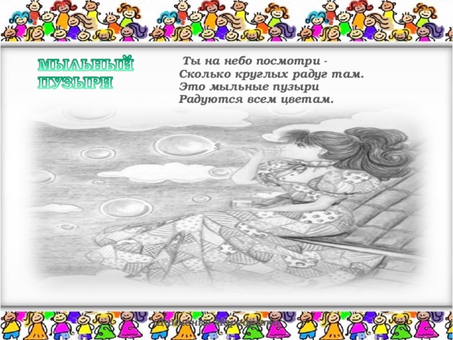 Ты на небо посмотри - Сколько круглых радуг там. Это мыльные пузыри Радуются всем цветам. Данченко Маргарита