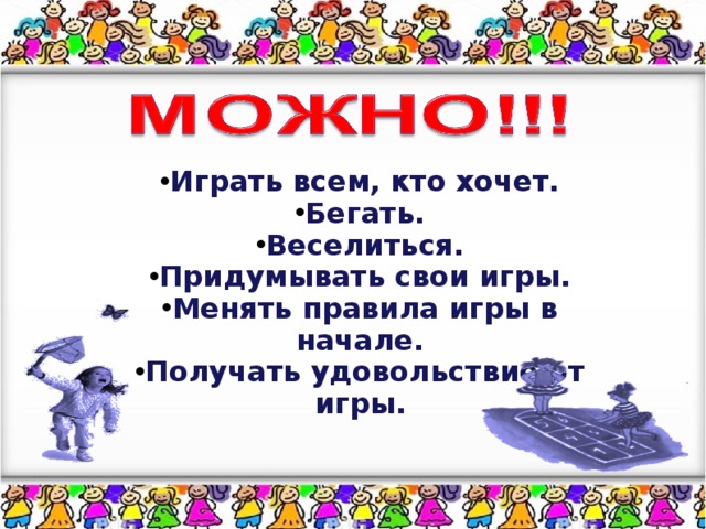 Играть всем, кто хочет. Бегать. Веселиться. Придумывать свои игры. Менять правила игры в начале. Получать удовольствие от игры.