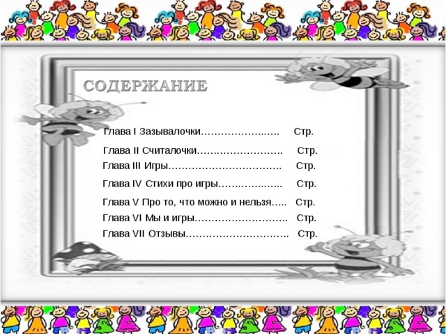 Глава I Зазывалочки………………..…. Стр.  Глава II Считалочки…….………………. Стр.  Глава III Игры……………………………. Стр.  Глава IV Стихи про игры…….……..….. Стр.  Глава V Про то, что можно и нельзя….. Стр.  Глава VI Мы и игры………………………. Стр.  Глава VII Отзывы…………………………. Стр.