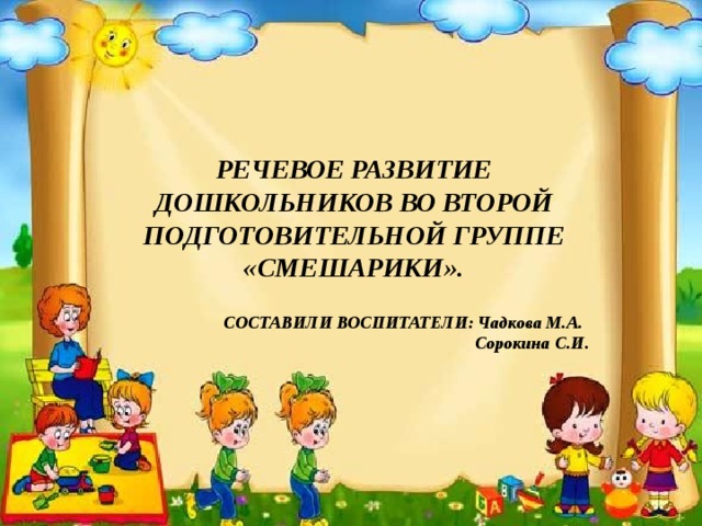 РЕЧЕВОЕ РАЗВИТИЕ ДОШКОЛЬНИКОВ ВО ВТОРОЙ ПОДГОТОВИТЕЛЬНОЙ ГРУППЕ «СМЕШАРИКИ». СОСТАВИЛИ ВОСПИТАТЕЛИ: Чадкова М.А.  Сорокина С.И.