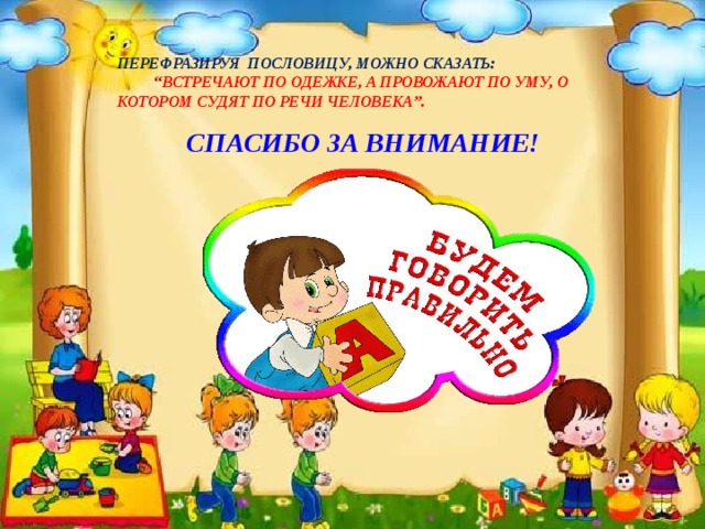 ПЕРЕФРАЗИРУЯ ПОСЛОВИЦУ, МОЖНО СКАЗАТЬ: “ ВСТРЕЧАЮТ ПО ОДЕЖКЕ, А ПРОВОЖАЮТ ПО УМУ, О КОТОРОМ СУДЯТ ПО РЕЧИ ЧЕЛОВЕКА”. СПАСИБО ЗА ВНИМАНИЕ!