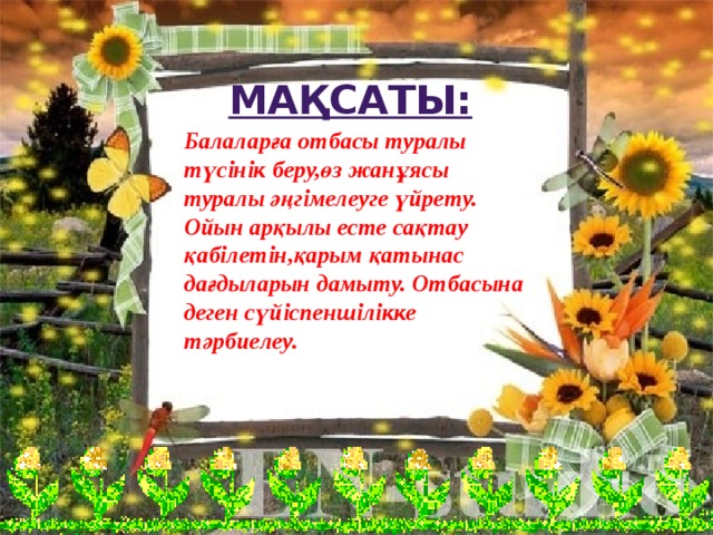 МАҚСАТЫ: Балаларға отбасы туралы түсінік беру,өз жанұясы туралы әңгімелеуге үйрету. Ойын арқылы есте сақтау қабілетін,қарым қатынас дағдыларын дамыту. Отбасына деген сүйіспеншілікке тәрбиелеу.