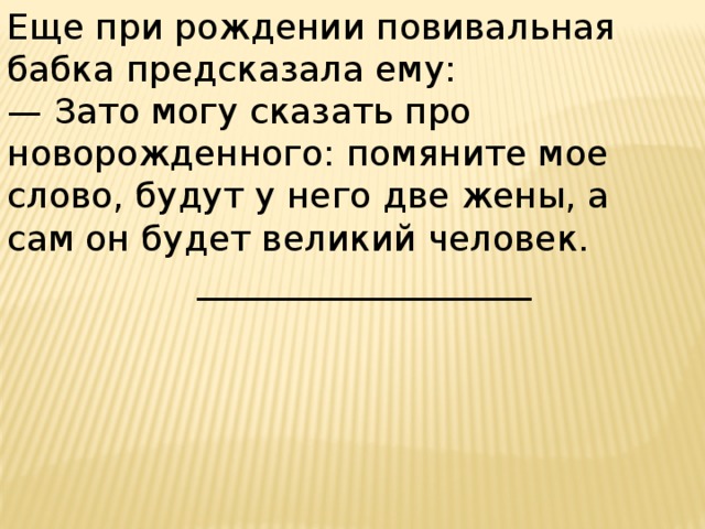 Еще при рождении повивальная бабка предсказала ему: — Зато могу сказать про новорожденного: помяните мое слово, будут у него две жены, а сам он будет великий человек.  ___________________