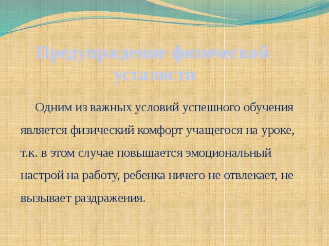 Предупрждение физической  усталости Одним из важных условий успешного обучения является физический комфорт учащегося на уроке, т.к. в этом случае повышается эмоциональный настрой на работу, ребенка ничего не отвлекает, не вызывает раздражения.