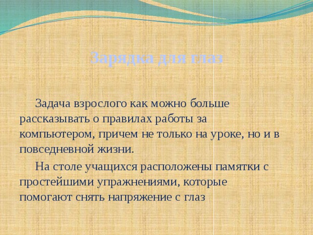 Зарядка для глаз Задача взрослого как можно больше рассказывать о правилах работы за компьютером, причем не только на уроке, но и в повседневной жизни. На столе учащихся расположены памятки с простейшими упражнениями, которые помогают снять напряжение с глаз