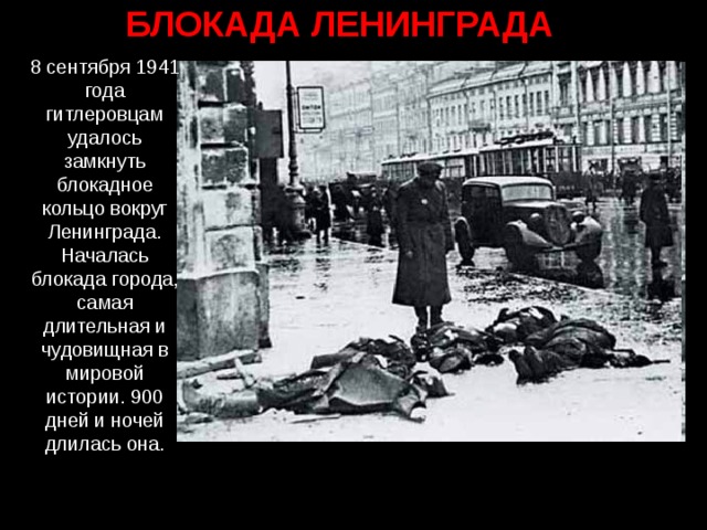 БЛОКАДА ЛЕНИНГРАДА 8 сентября 1941 года гитлеровцам удалось замкнуть блокадное кольцо вокруг Ленинграда. Началась блокада города, самая длительная и чудовищная в мировой истории. 900 дней и ночей длилась она.