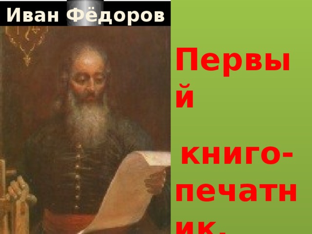 Первый   книго-печатник. Иван  Фёдоров
