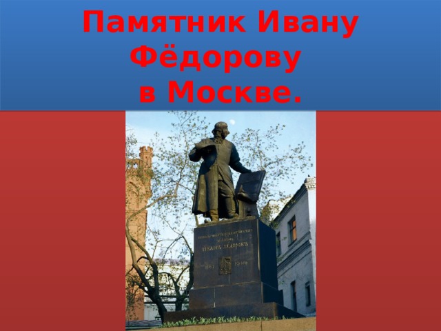 Памятник Ивану Фёдорову в Москве.