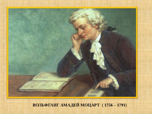 ВОЛЬФГАНГ АМАДЕЙ МОЦАРТ ( 1756 – 1791)