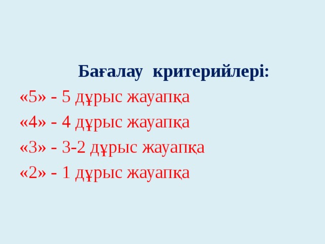 Бағалау критерийлері: «5» - 5 дұрыс жауапқа «4» - 4 дұрыс жауапқа «3» - 3-2 дұрыс жауапқа «2» - 1 дұрыс жауапқа