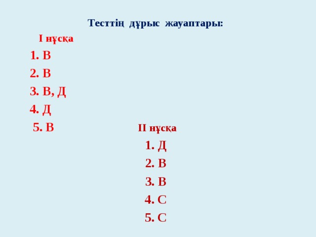 Тесттің дұрыс жауаптары:  I нұсқа  1. В  2. В  3. В, Д  4. Д  5. В II нұсқа 1. Д 2. В 3. В 4. С 5. С