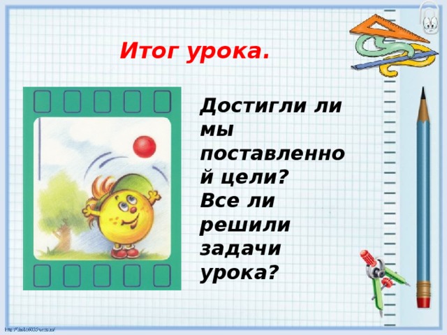 Итог урока. Достигли ли мы поставленной цели? Все ли решили задачи урока?