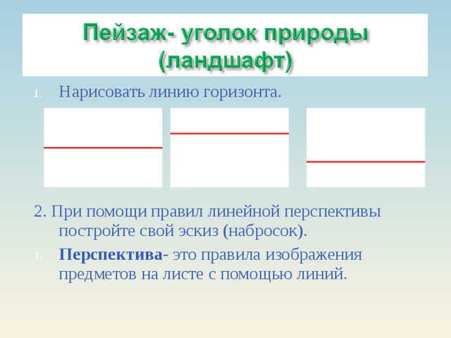 Нарисовать линию горизонта.     2. При помощи правил линейной перспективы постройте свой эскиз (набросок). Перспектива- это правила изображения предметов на листе с помощью линий.