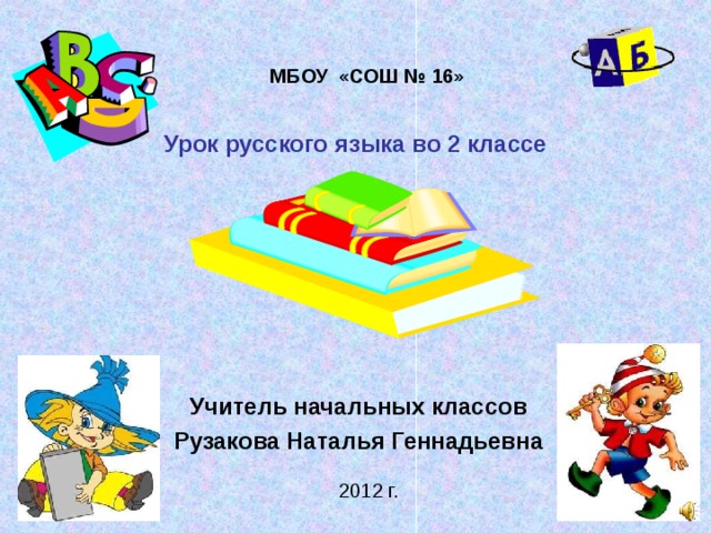 МБОУ «СОШ № 16» Урок русского языка во 2 классе  Учитель начальных классов Рузакова Наталья Геннадьевна 2012 г.