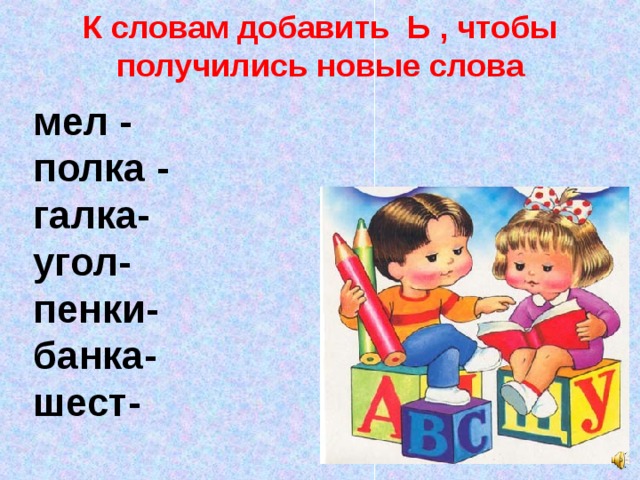 К словам добавить Ь , чтобы получились новые слова мел - полка - галка- угол- пенки- банка- шест-