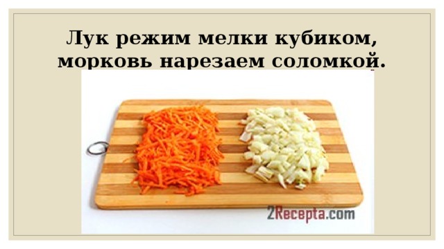 Лук режим мелки кубиком, морковь нарезаем соломкой.