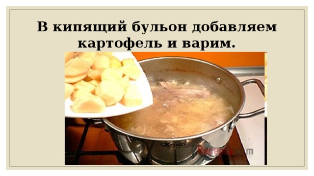В кипящий бульон добавляем картофель и варим.