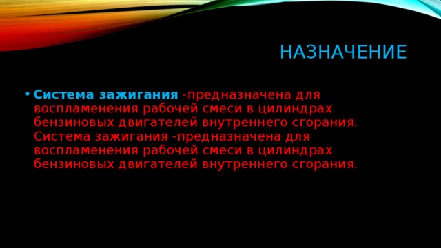 Назначение   Система зажигания -предназначена для воспламенения рабочей смеси в цилиндрах бензиновых двигателей внутреннего сгорания. Система зажигания -предназначена для воспламенения рабочей смеси в цилиндрах бензиновых двигателей внутреннего сгорания.