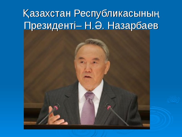 Қазахстан Республикасының Президенті– Н.Ә. Назарбаев