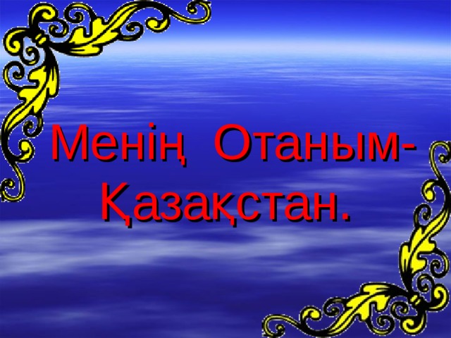 Менің Отаным- Қазақстан.