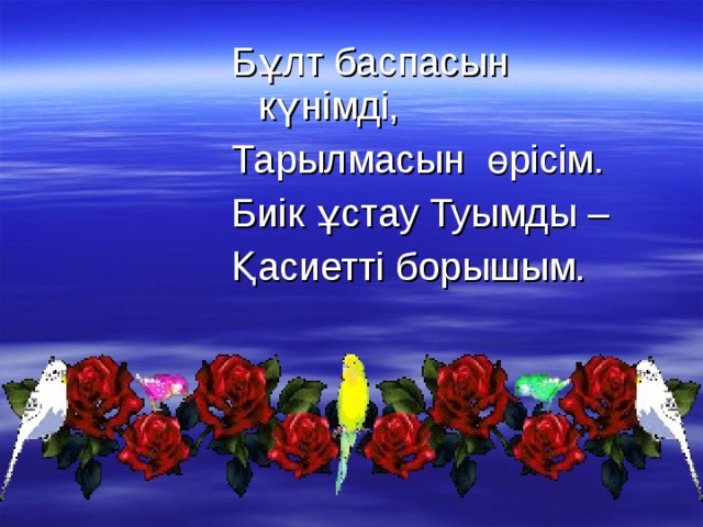 Бұлт баспасын күнімді, Тарылмасын өрісім. Биік ұстау Туымды – Қасиетті борышым.