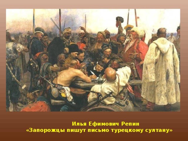 Илья Ефимович Репин  «Запорожцы пишут письмо турецкому султану»