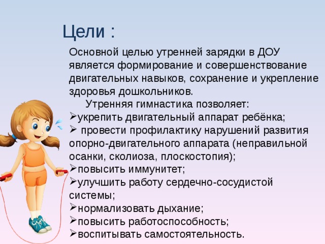 Цели : Основной целью утренней зарядки в ДОУ является формирование и совершенствование двигательных навыков, сохранение и укрепление здоровья дошкольников.  Утренняя гимнастика позволяет: