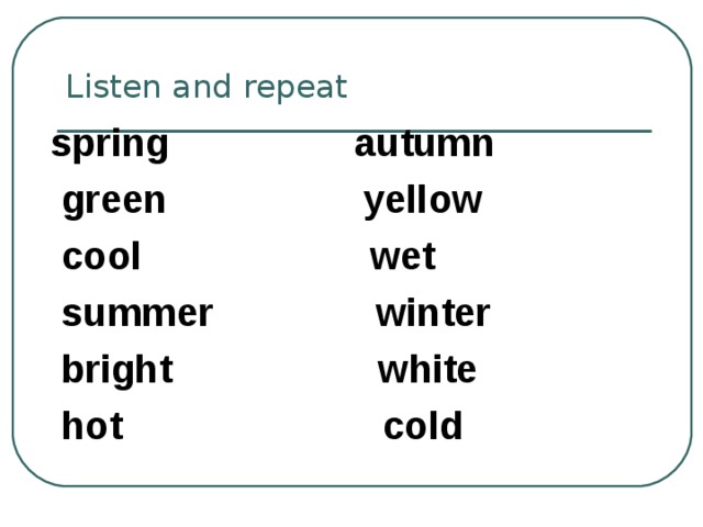 spring autumn  green yellow  cool wet  summer winter  bright white  hot cold  Listen and repeat