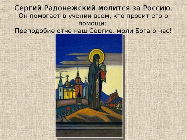 Сергий Радонежский молится за Россию.  Он помогает в учении всем, кто просит его о помощи:  Преподобие отче наш Сергие, моли Бога о нас!