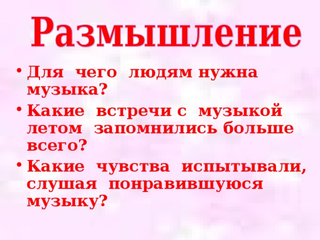 Для чего людям нужна музыка? Какие встречи с музыкой летом запомнились больше всего? Какие чувства испытывали, слушая понравившуюся музыку?