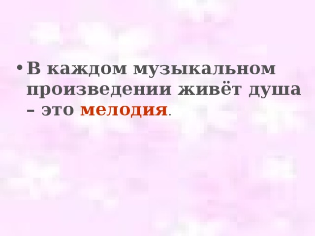 В каждом музыкальном произведении живёт душа – это мелодия .