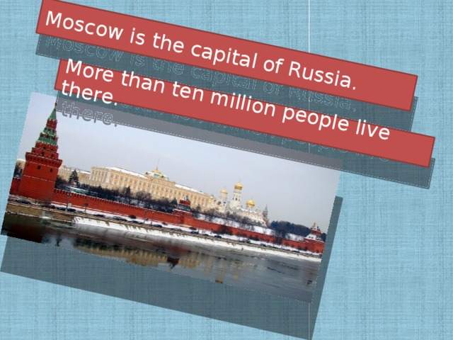 Moscow is the capital of Russia. More than ten million people live there.