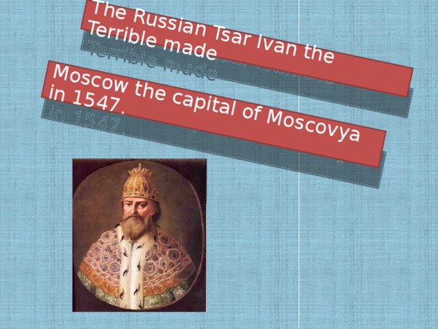 The Russian Tsar Ivan the Terrible made Moscow the capital of Moscovya in 1547.